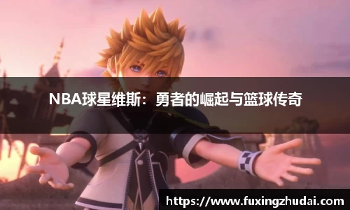 NBA球星维斯：勇者的崛起与篮球传奇