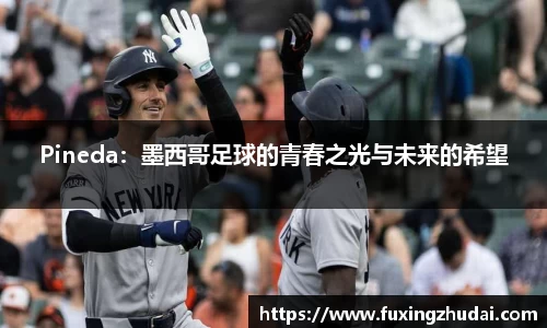 Pineda：墨西哥足球的青春之光与未来的希望